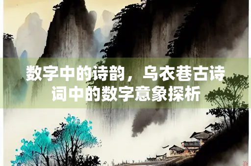数字中的诗韵，乌衣巷古诗词中的数字意象探析