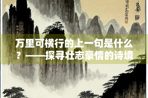 万里可横行的上一句是什么？——探寻壮志豪情的诗境