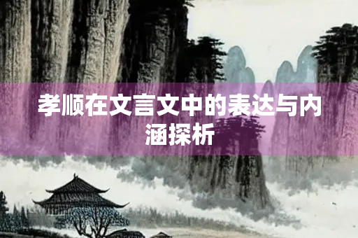 孝顺在文言文中的表达与内涵探析