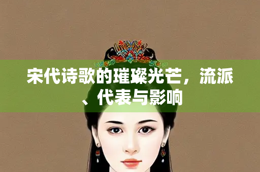 宋代诗歌的璀璨光芒，流派、代表与影响