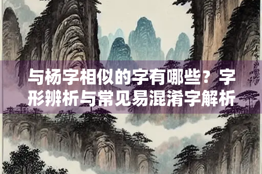与杨字相似的字有哪些？字形辨析与常见易混淆字解析