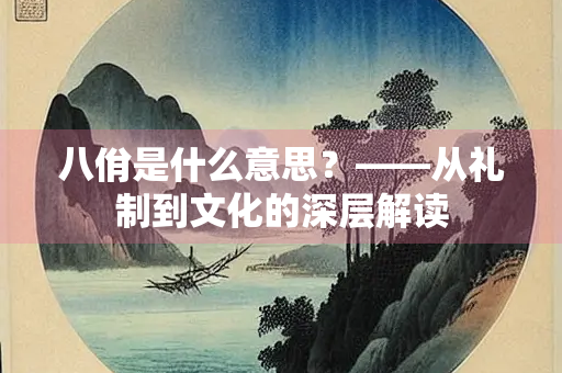 八佾是什么意思？——从礼制到文化的深层解读