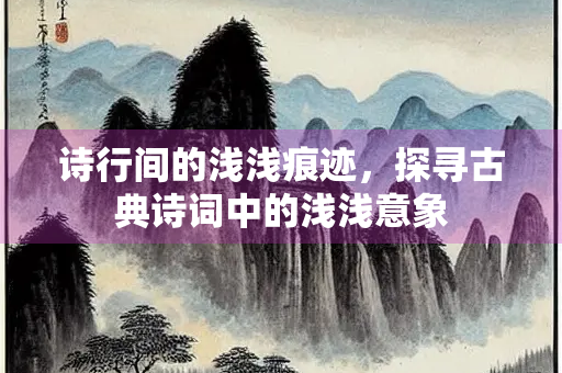 诗行间的浅浅痕迹，探寻古典诗词中的浅浅意象