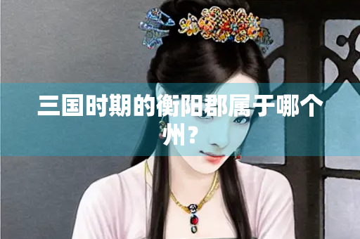 三国时期的衡阳郡属于哪个州？