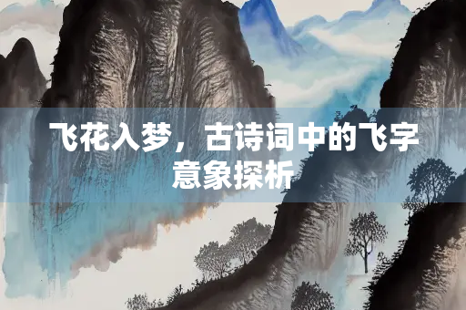 飞花入梦，古诗词中的飞字意象探析