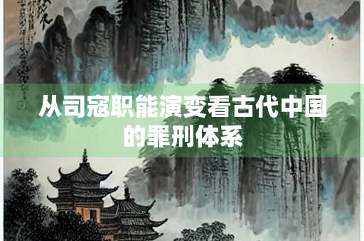 从司寇职能演变看古代中国的罪刑体系