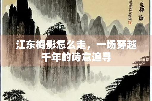 江东梅影怎么走，一场穿越千年的诗意追寻