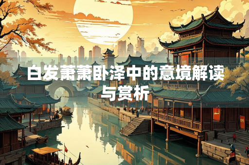 白发萧萧卧泽中的意境解读与赏析