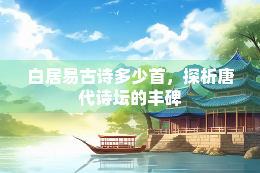 白居易古诗多少首，探析唐代诗坛的丰碑