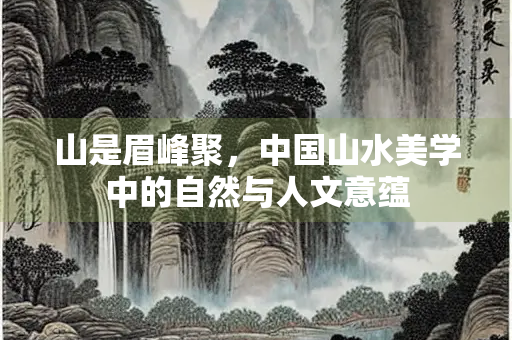 山是眉峰聚，中国山水美学中的自然与人文意蕴