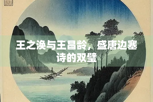 王之涣与王昌龄，盛唐边塞诗的双璧