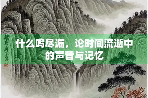 什么鸣尽漏，论时间流逝中的声音与记忆