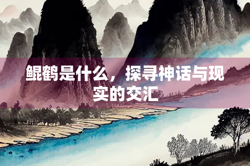 鲲鹤是什么，探寻神话与现实的交汇