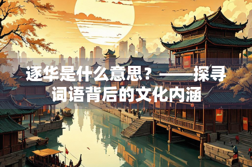 逐华是什么意思？——探寻词语背后的文化内涵
