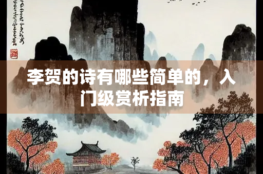 李贺的诗有哪些简单的，入门级赏析指南
