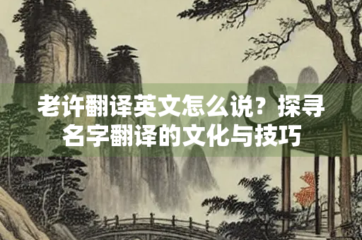老许翻译英文怎么说？探寻名字翻译的文化与技巧