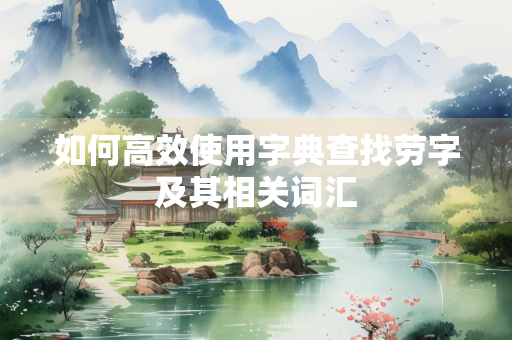 如何高效使用字典查找劳字及其相关词汇