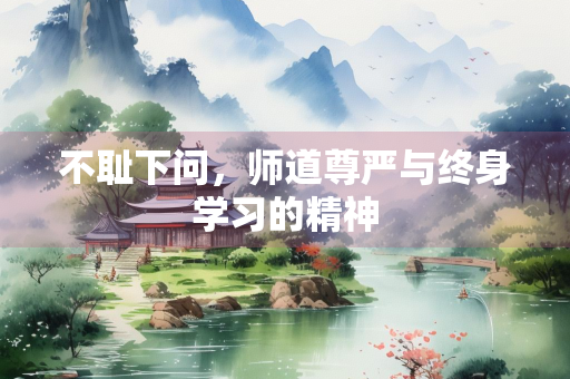 不耻下问，师道尊严与终身学习的精神