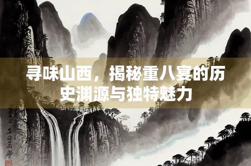 寻味山西，揭秘重八宴的历史渊源与独特魅力