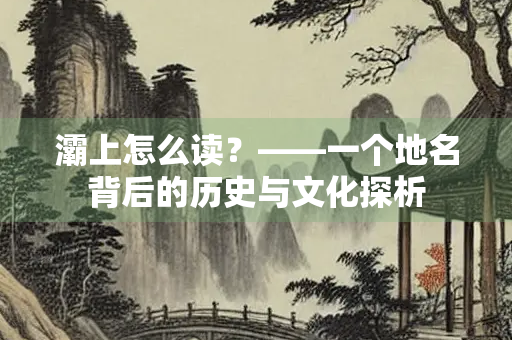灞上怎么读？——一个地名背后的历史与文化探析