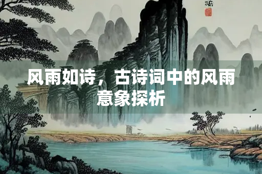 风雨如诗，古诗词中的风雨意象探析