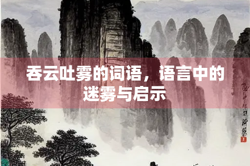 吞云吐雾的词语，语言中的迷雾与启示
