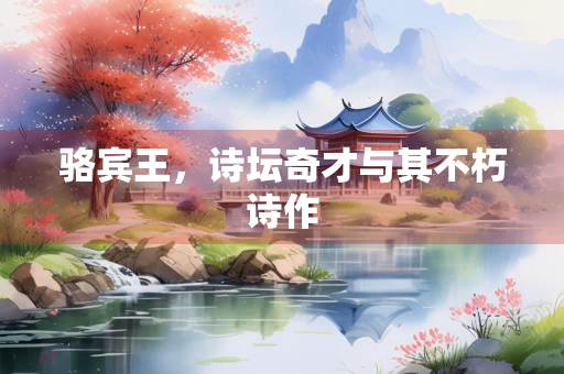 骆宾王，诗坛奇才与其不朽诗作