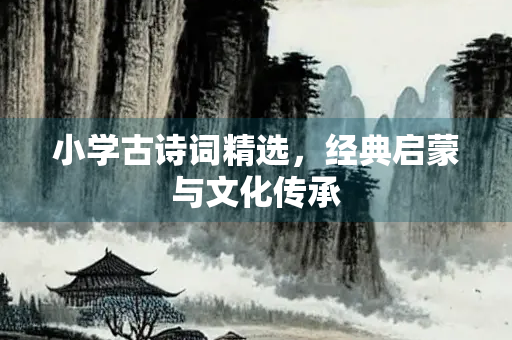 小学古诗词精选，经典启蒙与文化传承