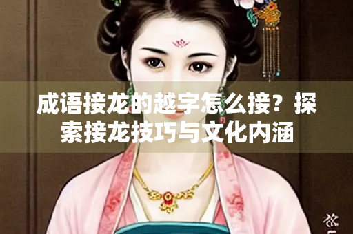 成语接龙的越字怎么接？探索接龙技巧与文化内涵