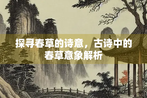 探寻春草的诗意，古诗中的春草意象解析