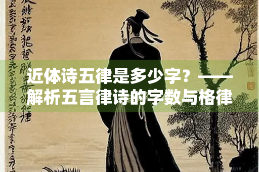 近体诗五律是多少字？——解析五言律诗的字数与格律