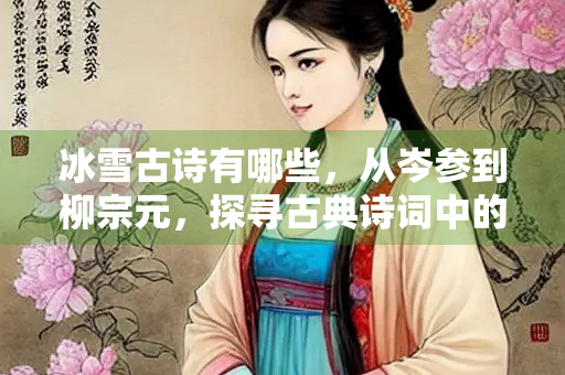 冰雪古诗有哪些，从岑参到柳宗元，探寻古典诗词中的冰雪意象