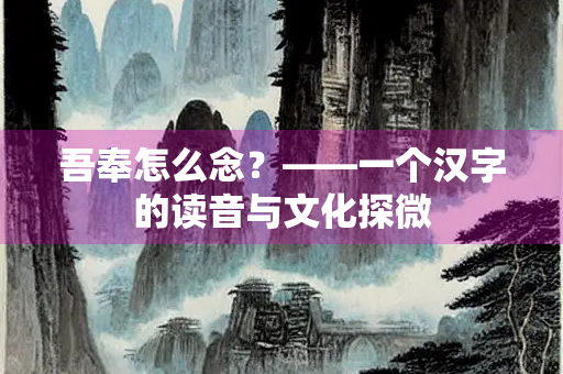 吾奉怎么念？——一个汉字的读音与文化探微