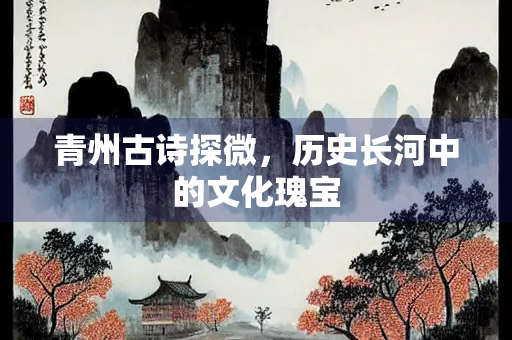 青州古诗探微，历史长河中的文化瑰宝