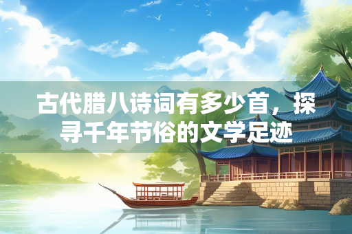 古代腊八诗词有多少首，探寻千年节俗的文学足迹