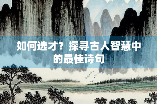 如何选才？探寻古人智慧中的最佳诗句