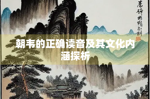 朝韦的正确读音及其文化内涵探析