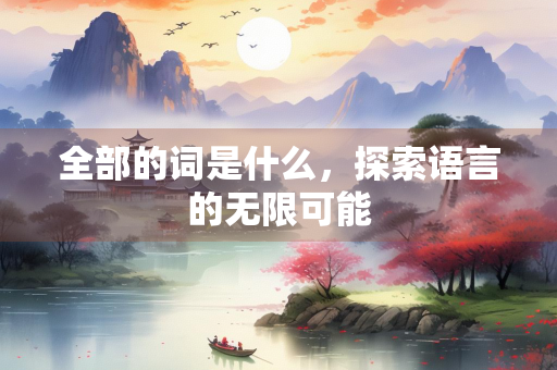全部的词是什么，探索语言的无限可能