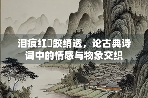 泪痕红浥鲛绡透，论古典诗词中的情感与物象交织