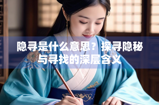 隐寻是什么意思？探寻隐秘与寻找的深层含义