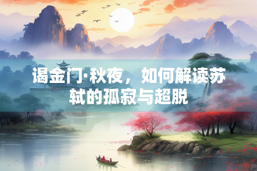 谒金门·秋夜，如何解读苏轼的孤寂与超脱