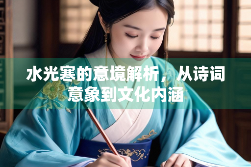 水光寒的意境解析，从诗词意象到文化内涵