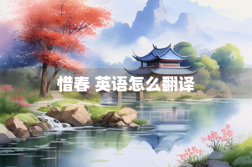惜春 英语怎么翻译 惜春 英语怎么翻译