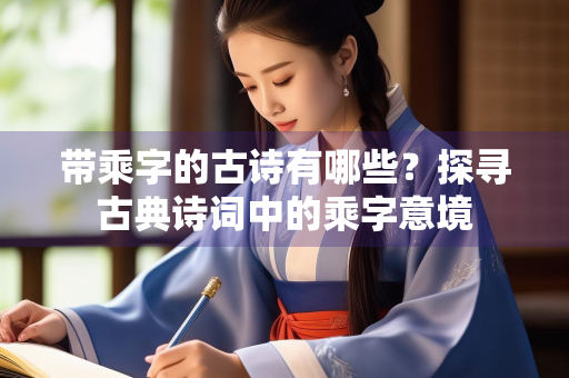 带乘字的古诗有哪些？探寻古典诗词中的乘字意境