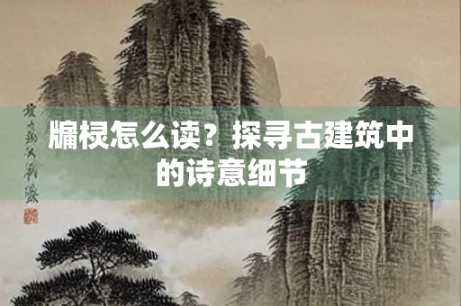 牖棂怎么读？探寻古建筑中的诗意细节