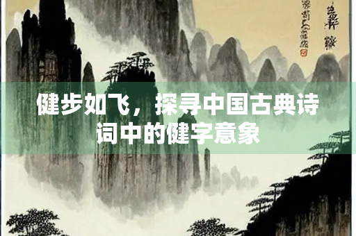 健步如飞，探寻中国古典诗词中的健字意象