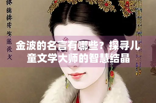 金波的名言有哪些？探寻儿童文学大师的智慧结晶