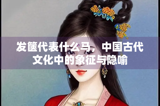 发箧代表什么马，中国古代文化中的象征与隐喻