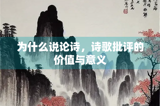 为什么说论诗,诗歌批评的价值与意义 为什么说论诗,诗歌批评的价值与意义