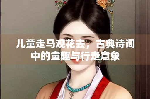 儿童走马观花去，古典诗词中的童趣与行走意象